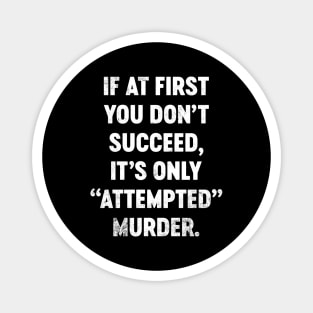 If At First You Don't Succeed It's Only Attempted Murder Funny Magnet